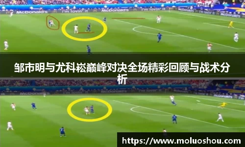邹市明与尤科崧巅峰对决全场精彩回顾与战术分析